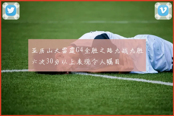 亚历山大雷霆G4全胜之路九战九胜六次30分以上表现令人瞩目