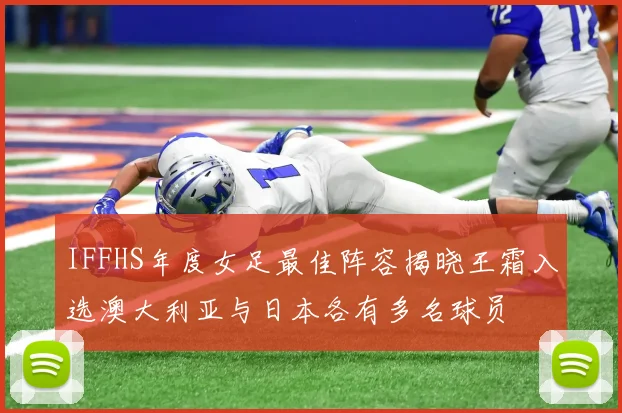 IFFHS年度女足最佳阵容揭晓王霜入选澳大利亚与日本各有多名球员