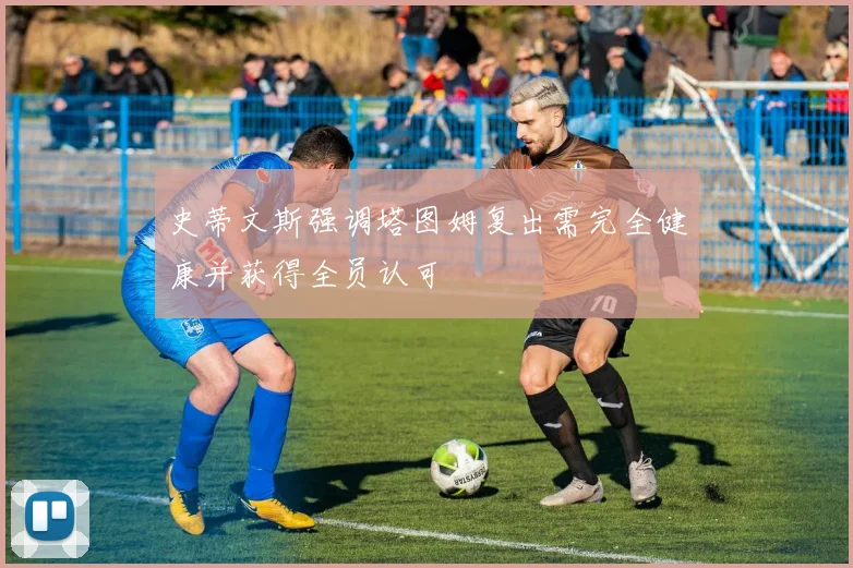 史蒂文斯强调塔图姆复出需完全健康并获得全员认可