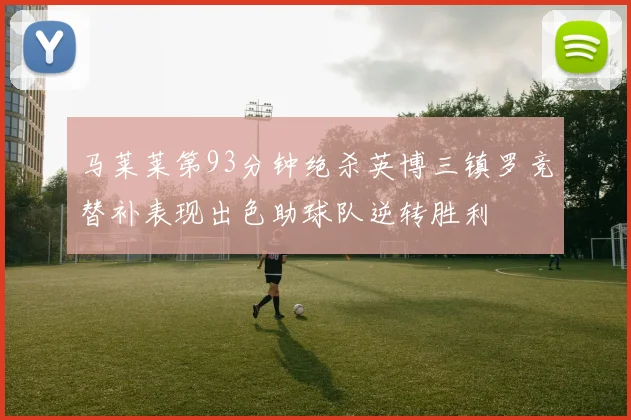 马莱莱第93分钟绝杀英博三镇罗竞替补表现出色助球队逆转胜利