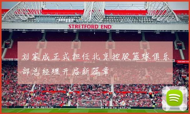 刘家成正式担任北京控股篮球俱乐部总经理开启新篇章