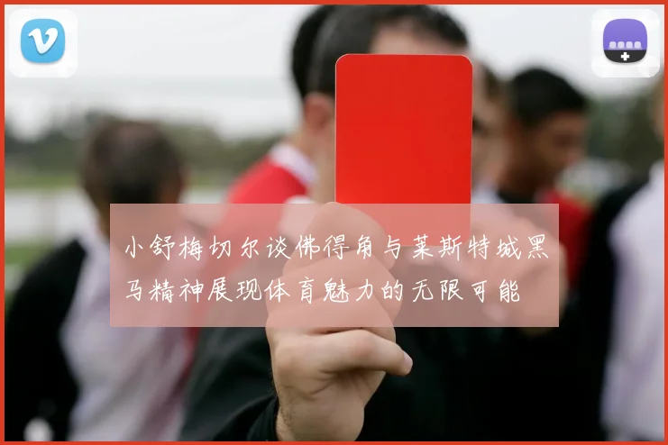 小舒梅切尔谈佛得角与莱斯特城黑马精神展现体育魅力的无限可能