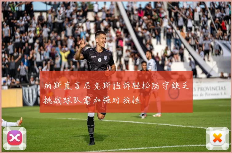 纳斯直言尼克斯挡拆轻松防守缺乏挑战球队需加强对抗性