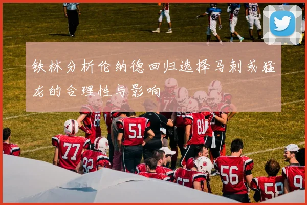 铁林分析伦纳德回归选择马刺或猛龙的合理性与影响