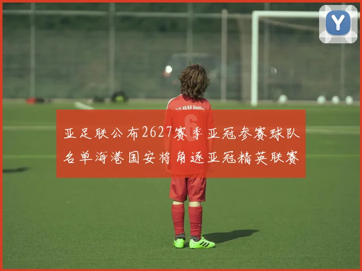 亚足联公布2627赛季亚冠参赛球队名单海港国安将角逐亚冠精英联赛