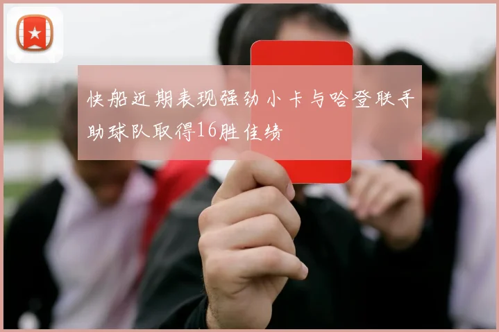 快船近期表现强劲小卡与哈登联手助球队取得16胜佳绩