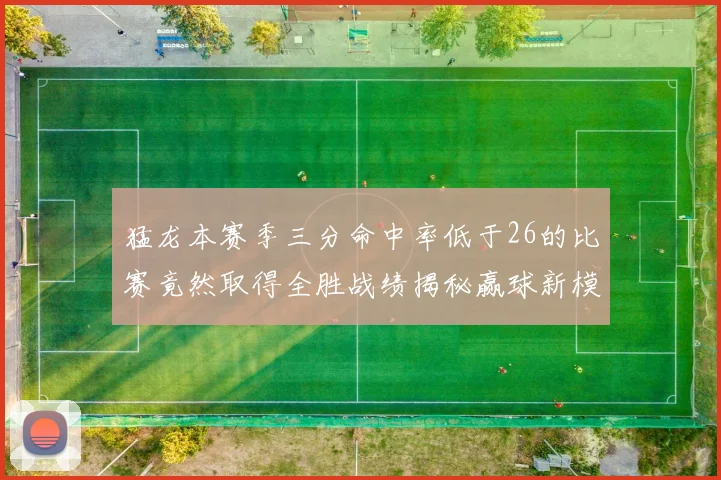 猛龙本赛季三分命中率低于26的比赛竟然取得全胜战绩揭秘赢球新模式
